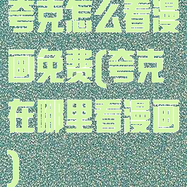 夸克怎么看漫画免费(夸克在哪里看漫画)