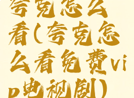 夸克怎么看(夸克怎么看免费vip电视剧)