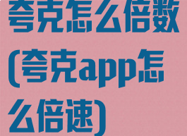 夸克怎么倍数(夸克app怎么倍速)
