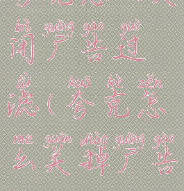 夸克怎么关闭广告过滤(夸克怎么关掉广告)