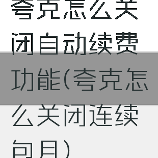 夸克怎么关闭自动续费功能(夸克怎么关闭连续包月)