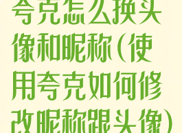 夸克怎么换头像和昵称(使用夸克如何修改昵称跟头像)
