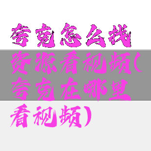 夸克怎么找资源看视频(夸克在哪里看视频)