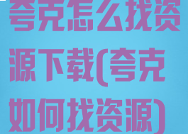 夸克怎么找资源下载(夸克如何找资源)