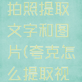 夸克怎么拍照提取文字和图片(夸克怎么提取视频)