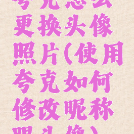 夸克怎么更换头像照片(使用夸克如何修改昵称跟头像)