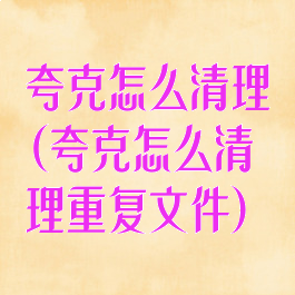 夸克怎么清理(夸克怎么清理重复文件)