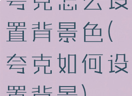 夸克怎么设置背景色(夸克如何设置背景)