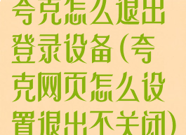 夸克怎么退出登录设备(夸克网页怎么设置退出不关闭)