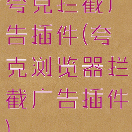 夸克拦截广告插件(夸克浏览器拦截广告插件)