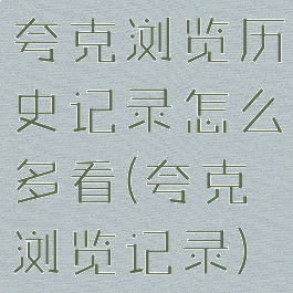 夸克浏览历史记录怎么多看(夸克浏览记录)