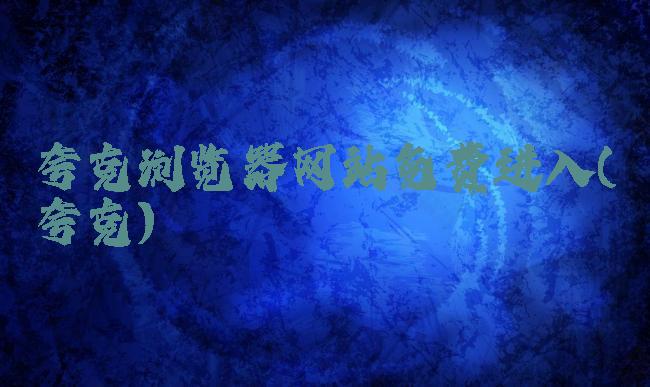 夸克浏览器网站免费进入(夸克)