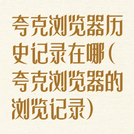 夸克浏览器历史记录在哪(夸克浏览器的浏览记录)