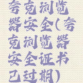 夸克浏览器安全(夸克浏览器安全证书已过期)