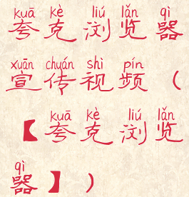 夸克浏览器宣传视频(【夸克浏览器】)