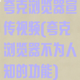 夸克浏览器宣传视频(夸克浏览器不为人知的功能)