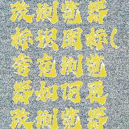 夸克浏览器如何更改浏览器标识图标(夸克浏览器如何更改浏览器标识图标大小)