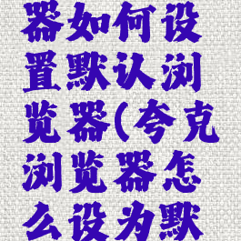 夸克浏览器如何设置默认浏览器(夸克浏览器怎么设为默认浏览器)