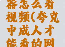 夸克浏览器怎么看视频(夸克中成人才能看的网站)