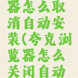 夸克浏览器怎么取消自动安装(夸克浏览器怎么关闭自动更新)