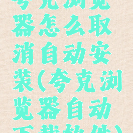 夸克浏览器怎么取消自动安装(夸克浏览器自动下载软件)