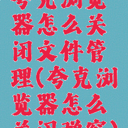 夸克浏览器怎么关闭文件管理(夸克浏览器怎么关闭弹窗)