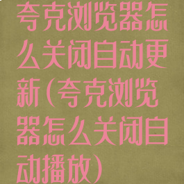 夸克浏览器怎么关闭自动更新(夸克浏览器怎么关闭自动播放)