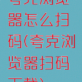 夸克浏览器怎么扫码(夸克浏览器扫码下载)