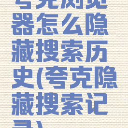 夸克浏览器怎么隐藏搜索历史(夸克隐藏搜索记录)