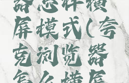 夸克浏览器怎样横屏模式(夸克浏览器怎么横屏幕)