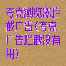 夸克浏览器拦截广告(夸克广告拦截没有用)