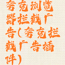 夸克浏览器拦截广告(夸克拦截广告插件)