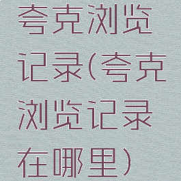 夸克浏览记录(夸克浏览记录在哪里)