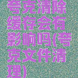 夸克清除缓存会有影响吗(夸克文件清理)