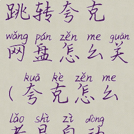 夸克自动跳转夸克网盘怎么关(夸克怎么老是自动跳网盘)