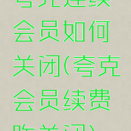 夸克连续会员如何关闭(夸克会员续费咋关闭)