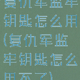 复仇军监牢钥匙怎么用(复仇军监牢钥匙怎么用不了)