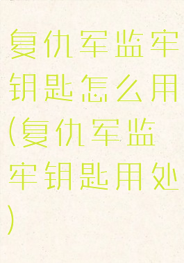 复仇军监牢钥匙怎么用(复仇军监牢钥匙用处)