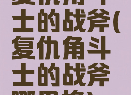 复仇角斗士的战斧(复仇角斗士的战斧哪里换)