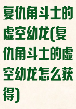 复仇角斗士的虚空幼龙(复仇角斗士的虚空幼龙怎么获得)