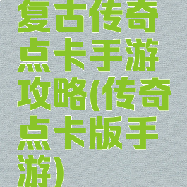复古传奇点卡手游攻略(传奇点卡版手游)