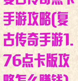 复古传奇点卡手游攻略(复古传奇手游1.76点卡版攻略怎么赚钱)