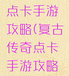 复古传奇点卡手游攻略(复古传奇点卡手游攻略大全)