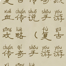 复古传奇热血传说手游攻略(复古传奇手游游戏攻略)