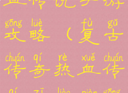 复古传奇热血传说手游攻略(复古传奇热血传奇资料片攻略)