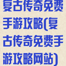 复古传奇免费手游攻略(复古传奇免费手游攻略网站)