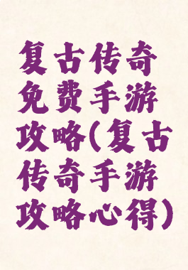 复古传奇免费手游攻略(复古传奇手游攻略心得)
