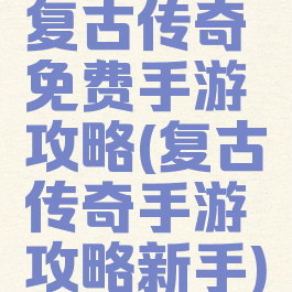 复古传奇免费手游攻略(复古传奇手游攻略新手)