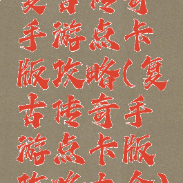复古传奇手游点卡版攻略(复古传奇手游点卡版攻略大全)