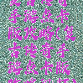 复古传奇手游点卡版攻略(复古传奇手游点卡版攻略视频)